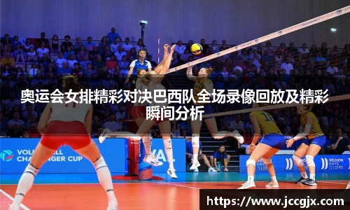 奥运会女排精彩对决巴西队全场录像回放及精彩瞬间分析